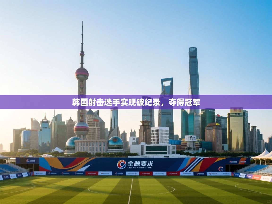 韩国射击选手实现破纪录，夺得冠军