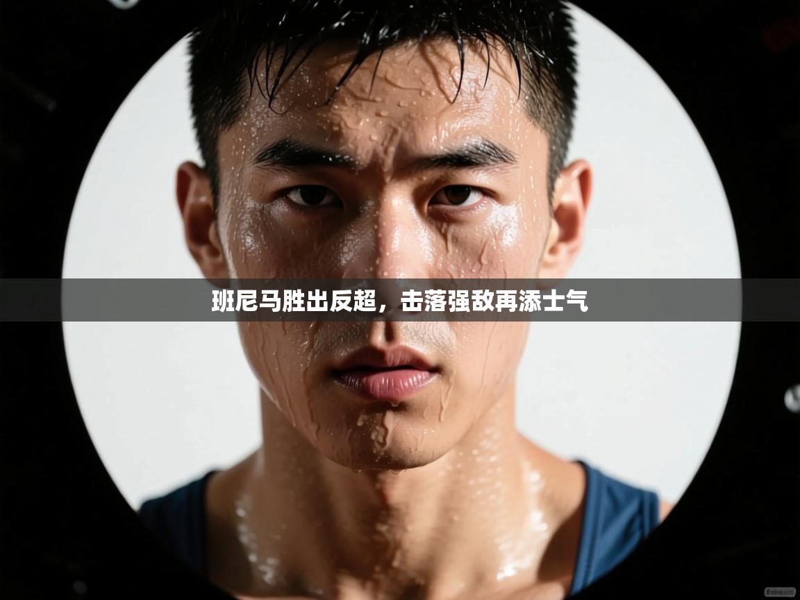 班尼马胜出反超，击落强敌再添士气  第2张